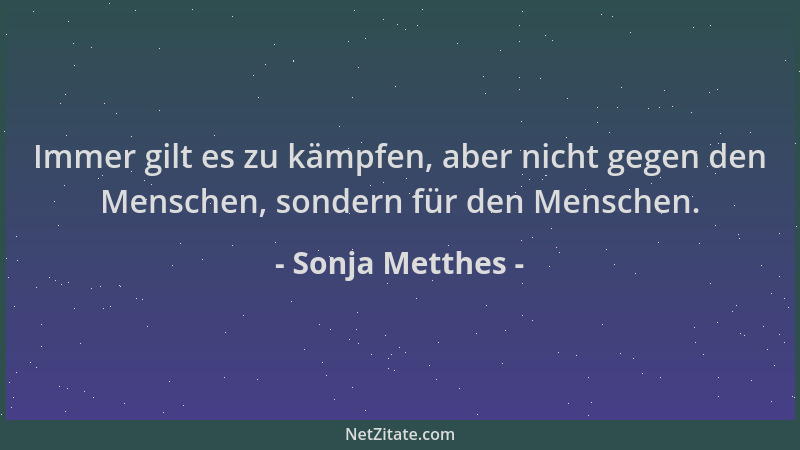 Sonja Metthes - Immer gilt es zu kämpfen, aber nicht gegen den Menschen, sondern für den Menschen....