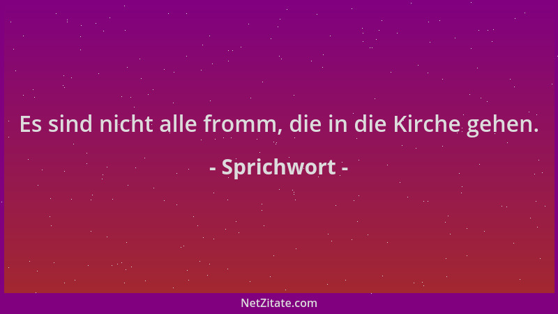Sprichwort - Es sind nicht alle fromm, die in die Kirche gehen....