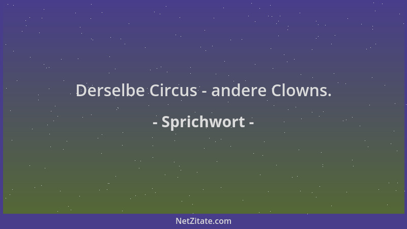 Sprichwort - Derselbe Circus - andere Clowns....
