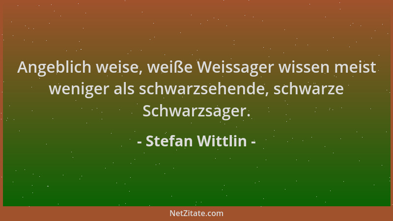 Stefan Wittlin - Angeblich weise, weiße Weissager wissen meist weniger als schwarzsehende, schwarze Schwarzsager....