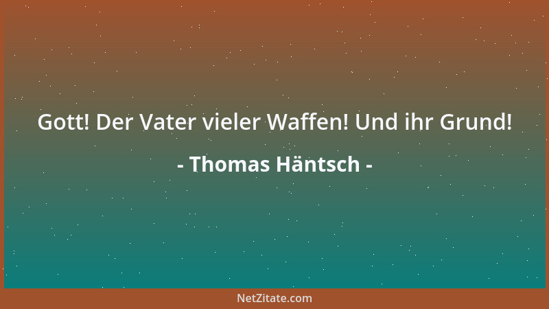 Thomas Häntsch - Gott! Der Vater vieler Waffen! Und ihr Grund!...