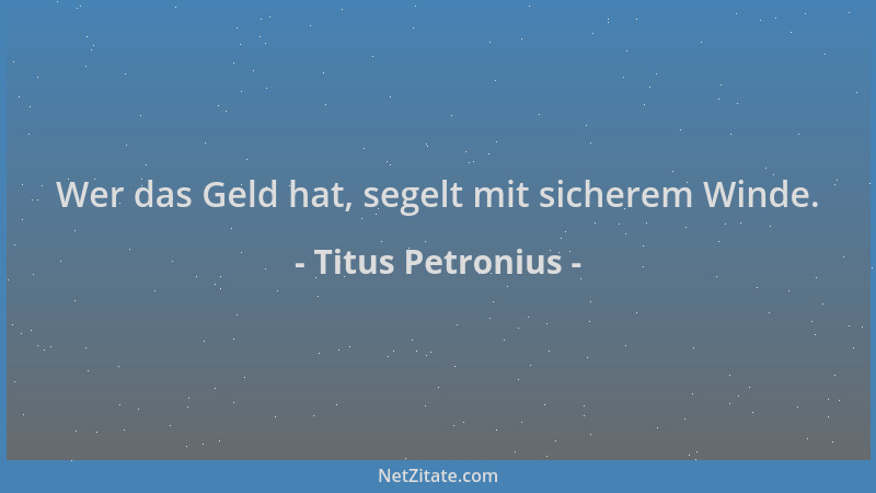 Titus Petronius - Wer das Geld hat, segelt mit sicherem Winde....