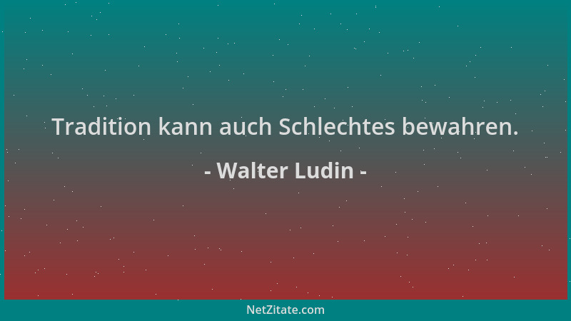 Walter Ludin - Tradition kann auch Schlechtes bewahren....