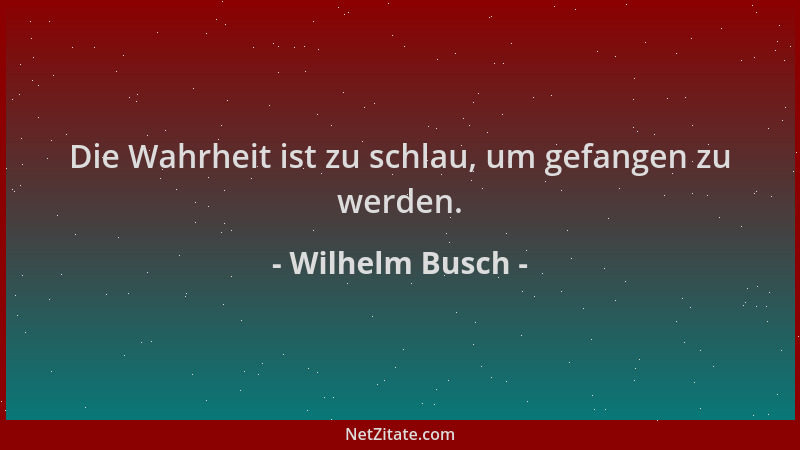 Wilhelm Busch - Die Wahrheit ist zu schlau, um gefangen zu werden....