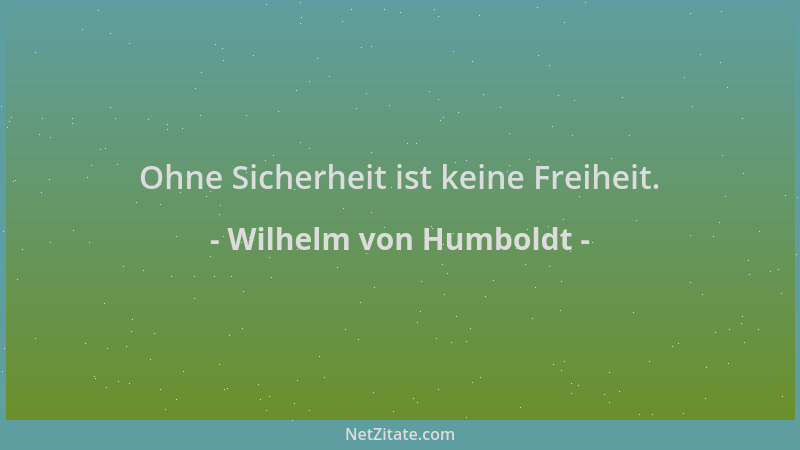 Wilhelm von Humboldt - Ohne Sicherheit ist keine Freiheit....