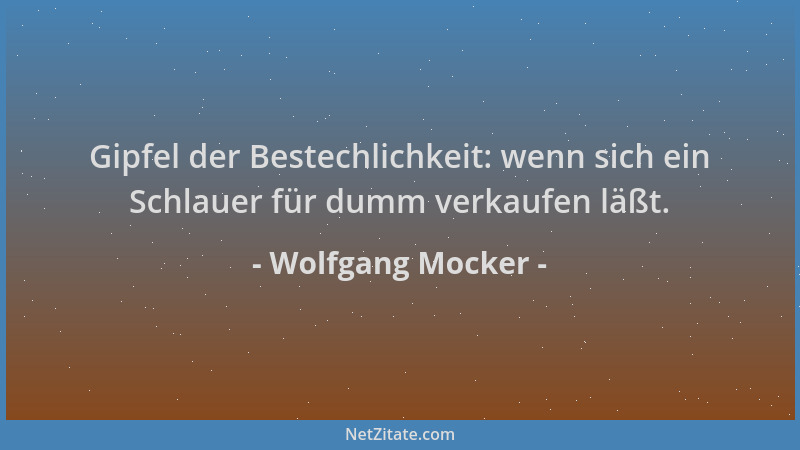 Wolfgang Mocker - Gipfel der Bestechlichkeit: wenn sich ein Schlauer für dumm verkaufen läßt....