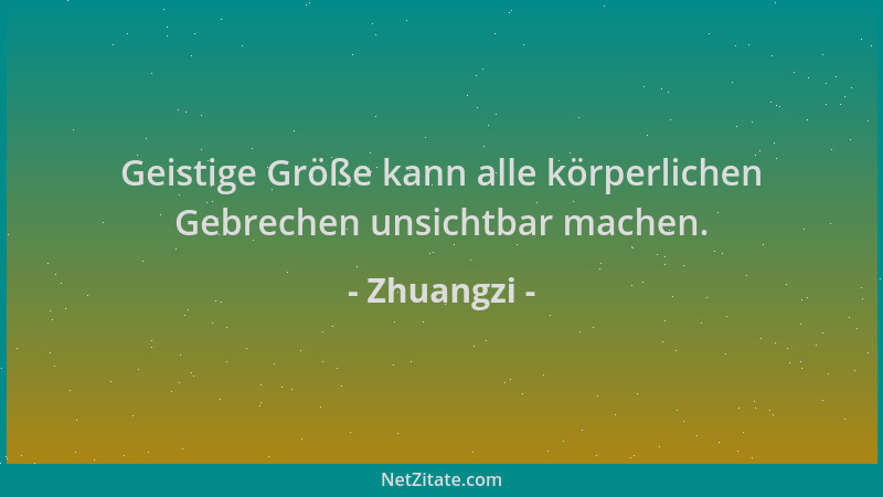 Zhuangzi - Geistige Größe kann alle körperlichen Gebrechen unsichtbar machen....