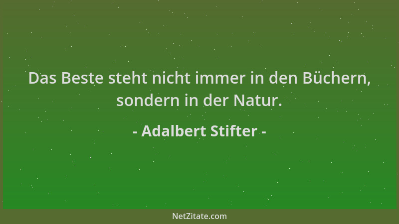 Adalbert Stifter - Das Beste steht nicht immer in den Büchern, sondern in der Natur....