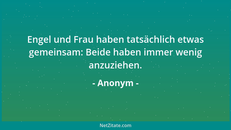 Anonym - Engel und Frau haben tatsächlich etwas gemeinsam: Beide haben immer wenig anzuziehen....