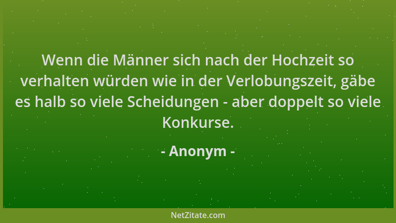 Anonym - Wenn die Männer sich nach der Hochzeit so verhalten würden wie in der Verlobungszeit, gäbe es halb so viele Scheid...