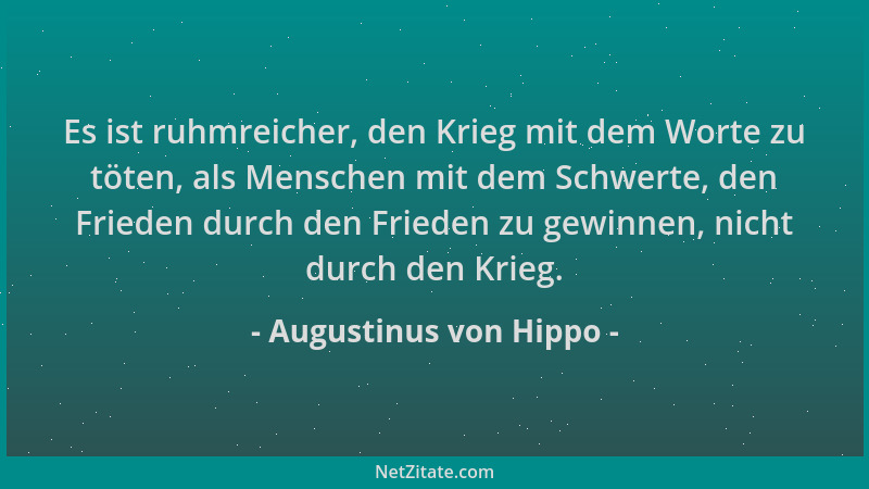 Augustinus von Hippo - Es ist ruhmreicher, den Krieg mit dem Worte zu töten, als Menschen mit dem Schwerte, den Frieden dur...