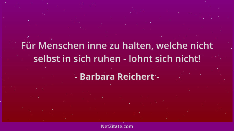 Barbara Reichert - Für Menschen inne zu halten, welche nicht selbst in sich ruhen - lohnt sich nicht!...