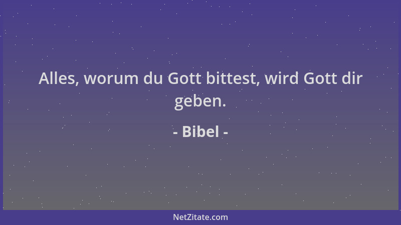 Bibel - Alles, worum du Gott bittest, wird Gott dir geben....