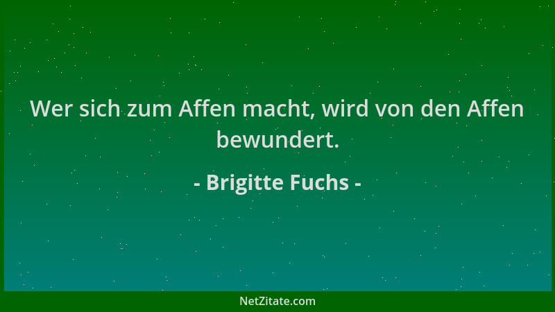 Brigitte Fuchs - Wer sich zum Affen macht, wird von den Affen bewundert....