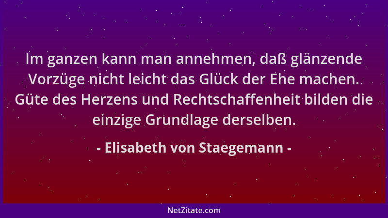 Elisabeth von Staegemann - Im ganzen kann man annehmen, daß glänzende Vorzüge nicht leicht das Glück der Ehe machen. Güte d...