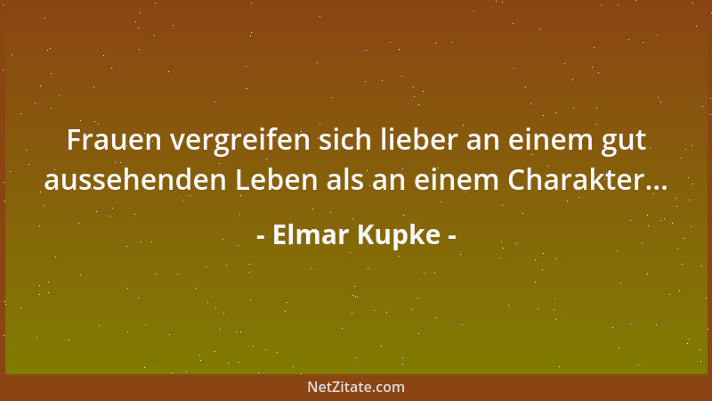 Elmar Kupke - Frauen vergreifen sich lieber an einem gut aussehenden Leben als an einem Charakter......