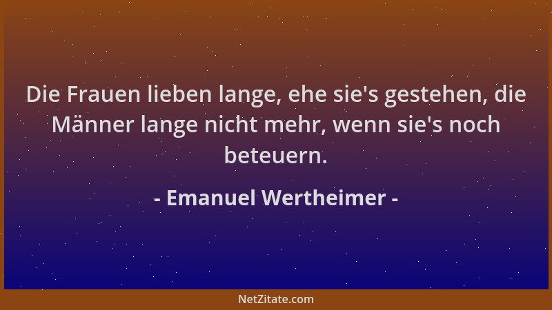Emanuel Wertheimer - Die Frauen lieben lange, ehe sie 's gestehen, die Männer lange nicht mehr, wenn sie 's noch beteuern....