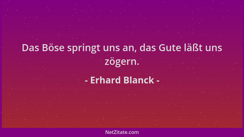 Erhard Blanck - Das Böse springt uns an, das Gute läßt uns zögern....