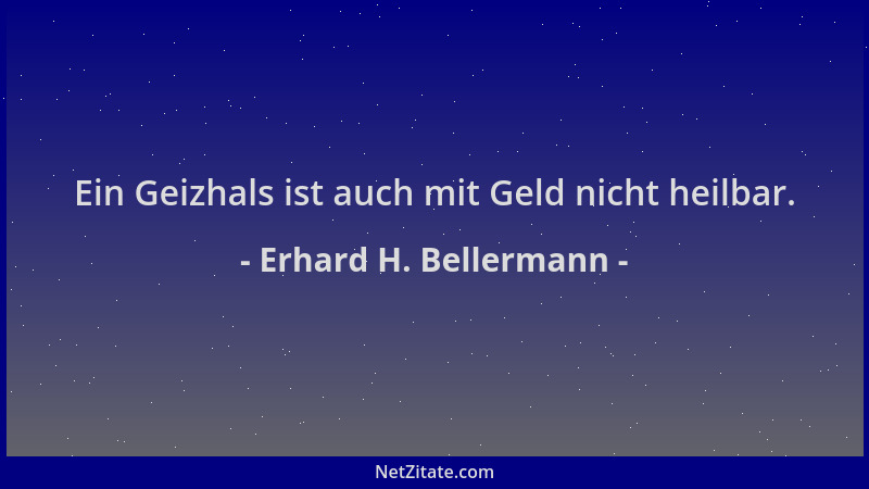Erhard H. Bellermann - Ein Geizhals ist auch mit Geld nicht heilbar....