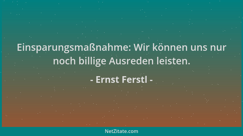 Ernst Ferstl - Einsparungsmaßnahme: Wir können uns nur noch billige Ausreden leisten....