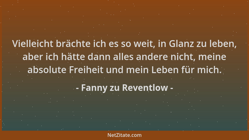 Fanny zu Reventlow - Vielleicht brächte ich es so weit, in Glanz zu leben, aber ich hätte dann alles andere nicht, meine ab...
