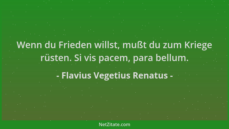 Flavius Vegetius Renatus - Wenn du Frieden willst, mußt du zum Kriege rüsten. Si vis pacem, para bellum....