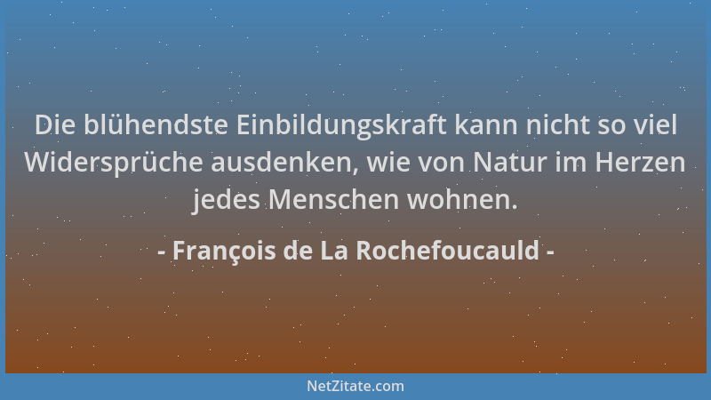 François de La Rochefoucauld - Die blühendste Einbildungskraft kann nicht so viel Widersprüche ausdenken, wie von Natur im...