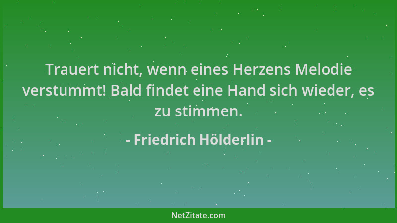 Friedrich Hölderlin - Trauert nicht, wenn eines Herzens Melodie verstummt! Bald findet eine Hand sich wieder, es zu stimmen...