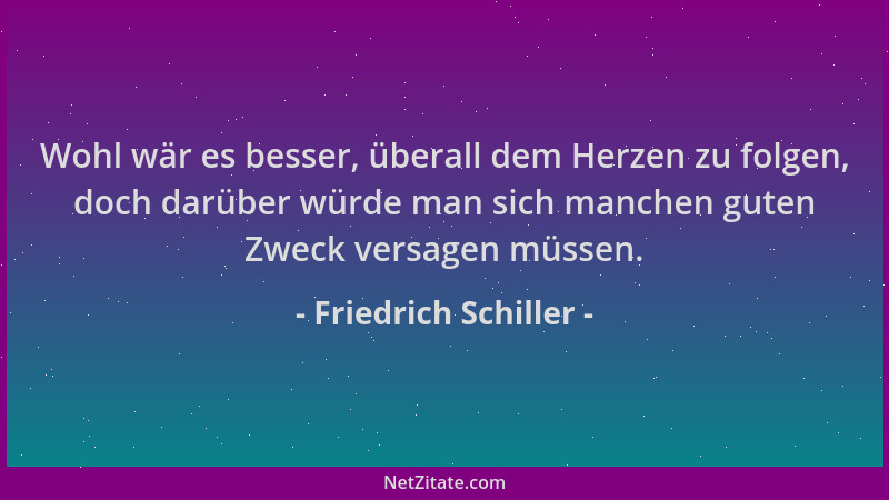 Friedrich Schiller - Wohl wär es besser, überall dem Herzen zu folgen, doch darüber würde man sich manchen guten Zweck vers...