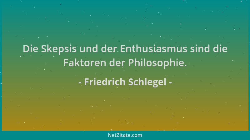Friedrich Schlegel - Die Skepsis und der Enthusiasmus sind die Faktoren der Philosophie....