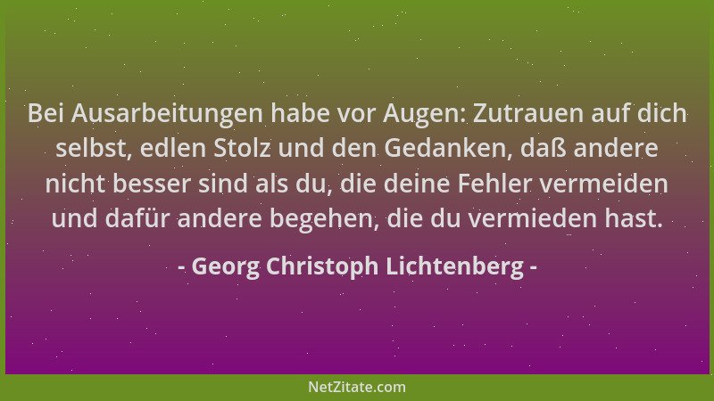 Georg Christoph Lichtenberg - Bei Ausarbeitungen habe vor Augen: Zutrauen auf dich selbst, edlen Stolz und den Gedanken, da...