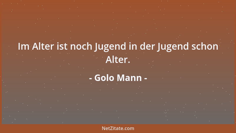 Golo Mann - Im Alter ist noch Jugend in der Jugend schon Alter....