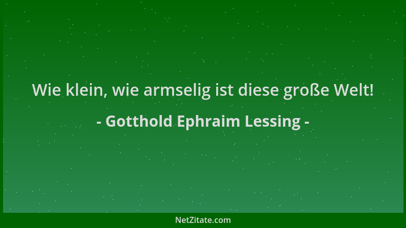 Gotthold Ephraim Lessing - Wie klein, wie armselig ist diese große Welt!...