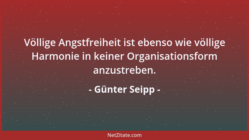 Günter Seipp - Völlige Angstfreiheit ist ebenso wie völlige Harmonie in keiner Organisationsform anzustreben....