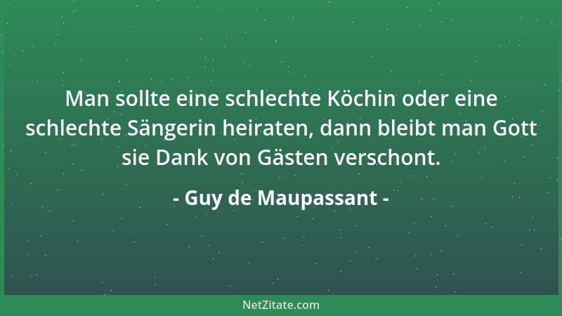 Guy de Maupassant - Man sollte eine schlechte Köchin oder eine schlechte Sängerin heiraten, dann bleibt man Gott sie Dank v...