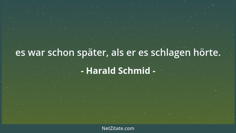 Harald Schmid - es war schon später, als er es schlagen hörte....