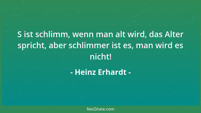Heinz Erhardt - S ist schlimm, wenn man alt wird, das Alter spricht, aber schlimmer ist es, man wird es nicht!...