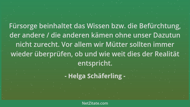 Helga Schäferling - Fürsorge beinhaltet das Wissen bzw. die Befürchtung, der andere / die anderen kämen ohne unser Dazutun...