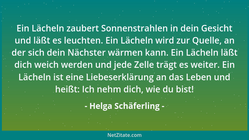 Helga Schäferling - Ein Lächeln zaubert Sonnenstrahlen in dein Gesicht und läßt es leuchten. Ein Lächeln wird zur Quelle, a...