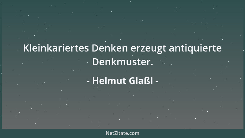 Helmut Glaßl - Kleinkariertes Denken erzeugt antiquierte Denkmuster....