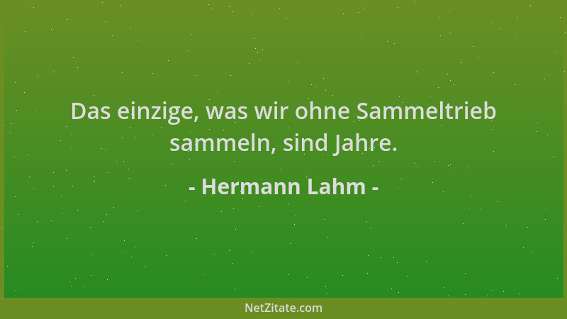 Hermann Lahm - Das einzige, was wir ohne Sammeltrieb sammeln, sind Jahre....
