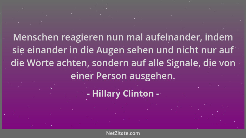 Hillary Clinton - Menschen reagieren nun mal aufeinander, indem sie einander in die Augen sehen und nicht nur auf die Worte...