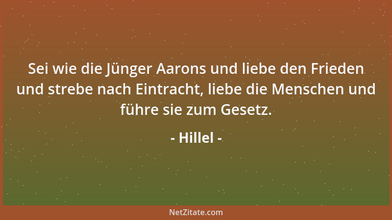 Hillel - Sei wie die Jünger Aarons und liebe den Frieden und strebe nach Eintracht, liebe die Menschen und führe sie zum Ge...