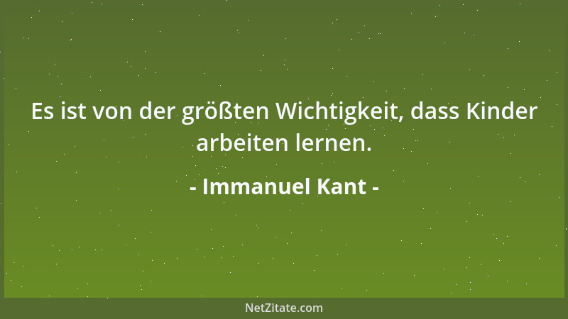 Immanuel Kant - Es ist von der größten Wichtigkeit, dass Kinder arbeiten lernen....