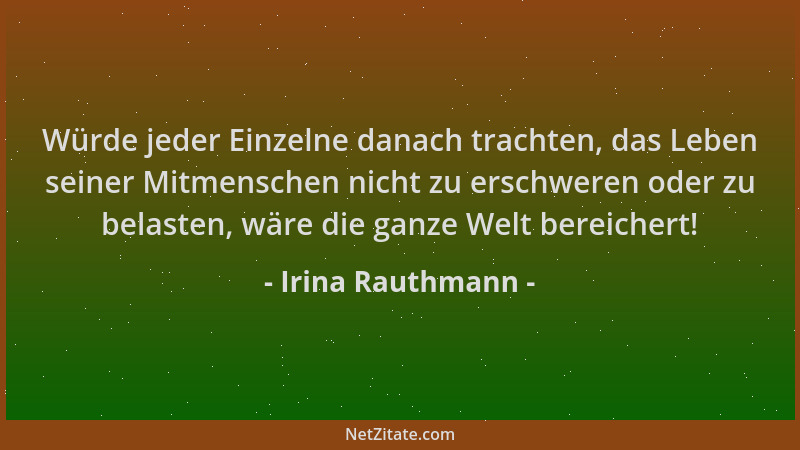 Irina Rauthmann - Würde jeder Einzelne danach trachten, das Leben seiner Mitmenschen nicht zu erschweren oder zu belasten,...
