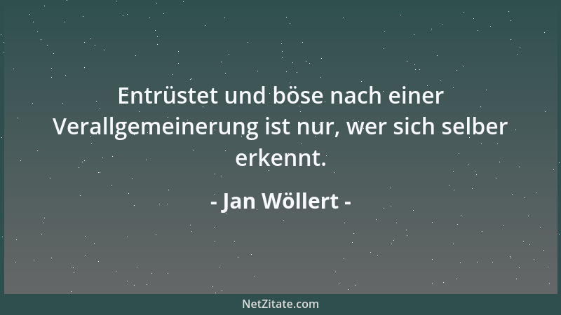 Jan Wöllert - Entrüstet und böse nach einer Verallgemeinerung ist nur, wer sich selber erkennt....