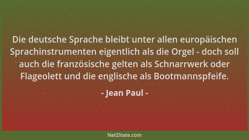 Jean Paul - Die deutsche Sprache bleibt unter allen europäischen Sprachinstrumenten eigentlich als die Orgel - doch soll au...