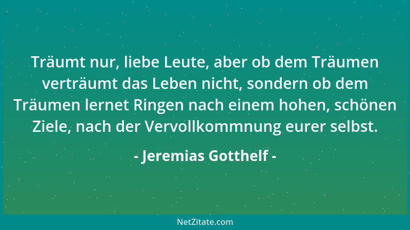 Jeremias Gotthelf - Träumt nur, liebe Leute, aber ob dem Träumen verträumt das Leben nicht, sondern ob dem Träumen lernet R...