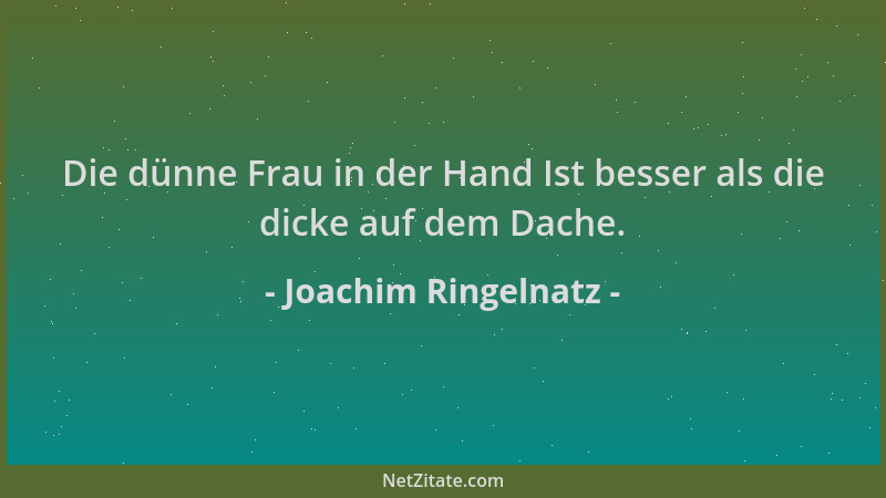 Joachim Ringelnatz - Die dünne Frau in der Hand Ist besser als die dicke auf dem Dache....