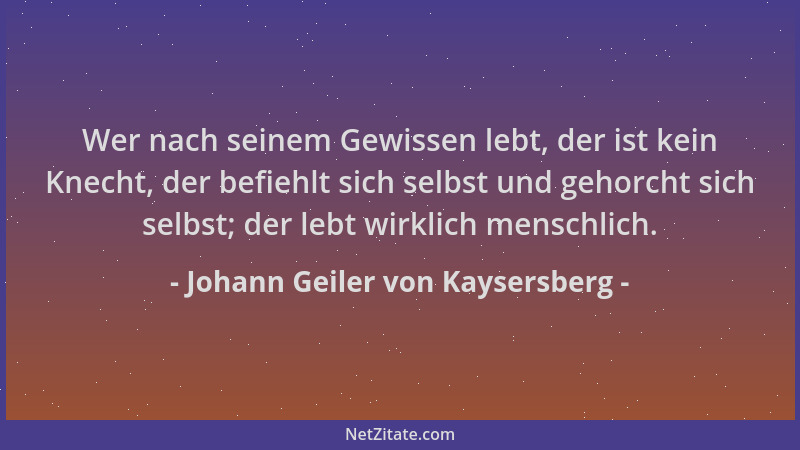 Johann Geiler von Kaysersberg - Wer nach seinem Gewissen lebt, der ist kein Knecht, der befiehlt sich selbst und gehorcht s...